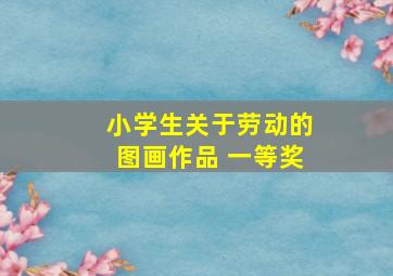 小学生关于劳动的图画作品 一等奖